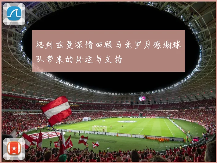 格列兹曼深情回顾马竞岁月感谢球队带来的好运与支持