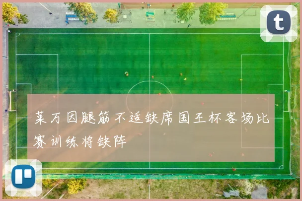 莱万因腿筋不适缺席国王杯客场比赛训练将缺阵