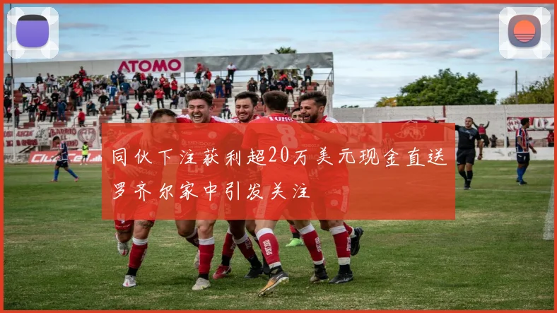 同伙下注获利超20万美元现金直送罗齐尔家中引发关注