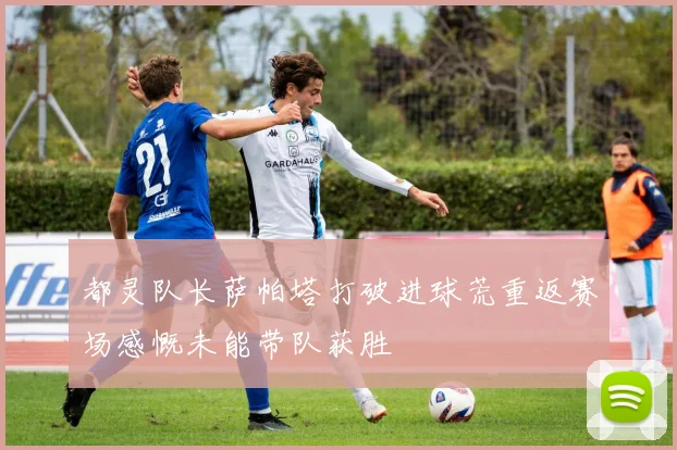 都灵队长萨帕塔打破进球荒重返赛场感慨未能带队获胜