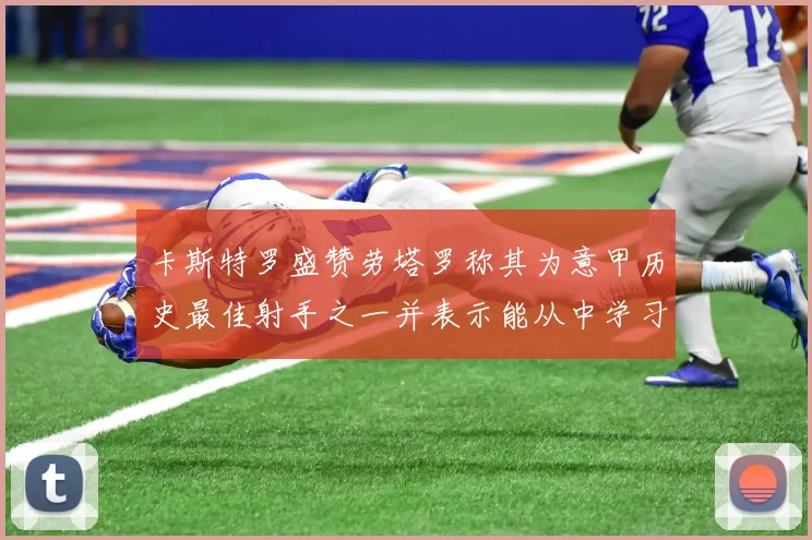 卡斯特罗盛赞劳塔罗称其为意甲历史最佳射手之一并表示能从中学习