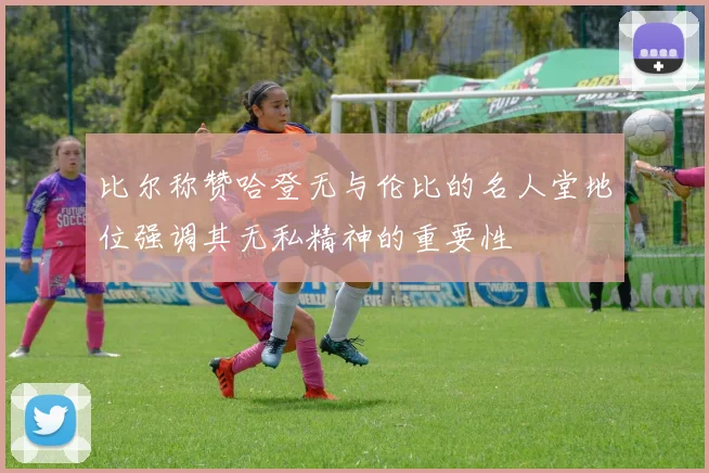 比尔称赞哈登无与伦比的名人堂地位强调其无私精神的重要性