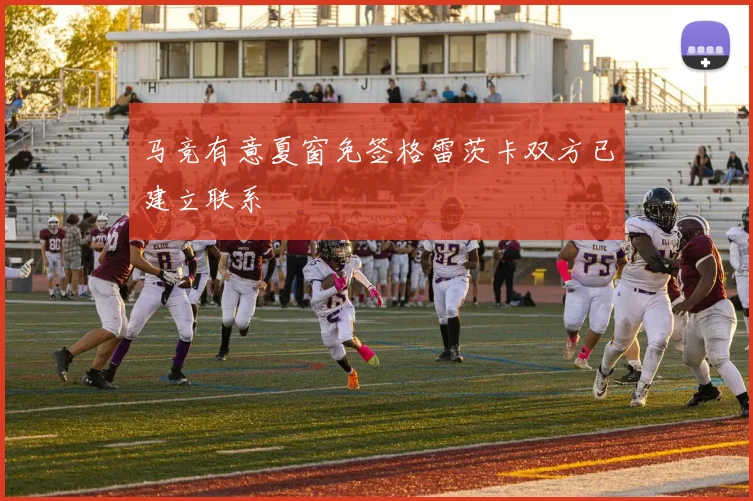 马竞有意夏窗免签格雷茨卡双方已建立联系