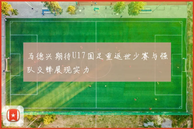 马德兴期待U17国足重返世少赛与强队交锋展现实力