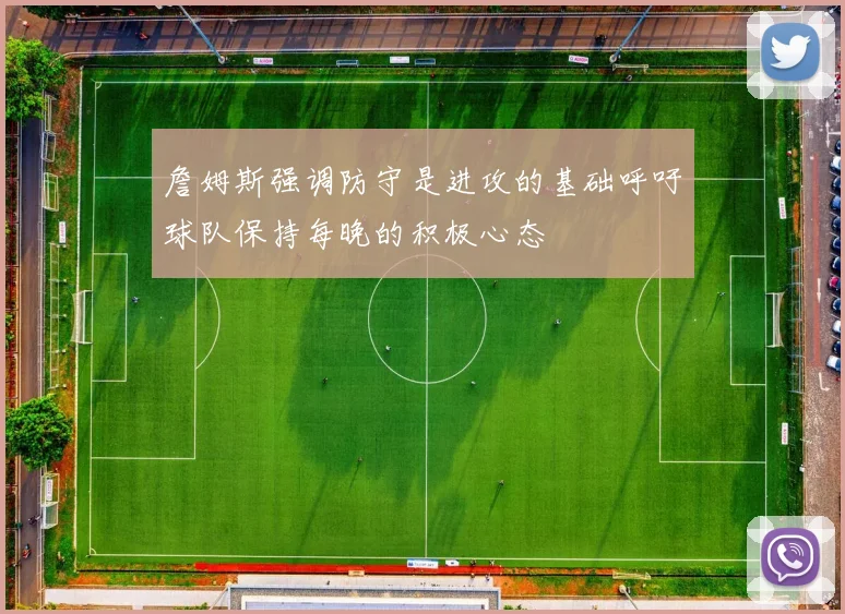 詹姆斯强调防守是进攻的基础呼吁球队保持每晚的积极心态