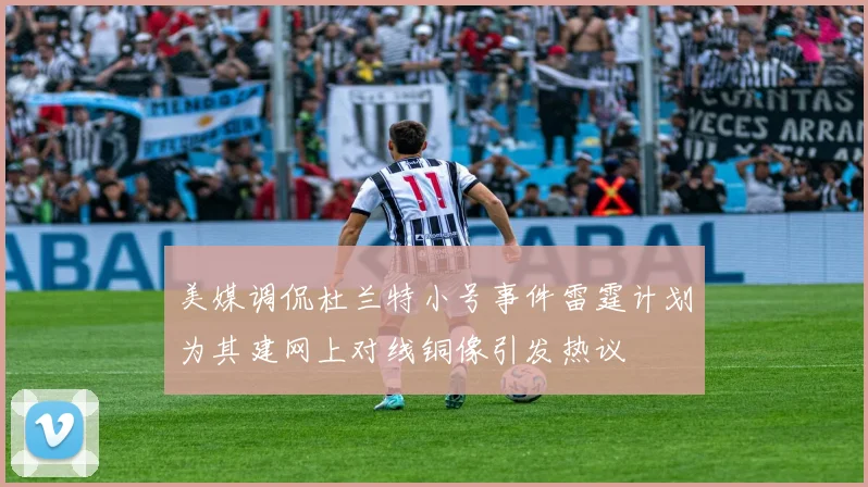 美媒调侃杜兰特小号事件雷霆计划为其建网上对线铜像引发热议