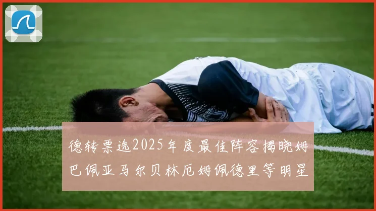 德转票选2025年度最佳阵容揭晓姆巴佩亚马尔贝林厄姆佩德里等明星球员入围