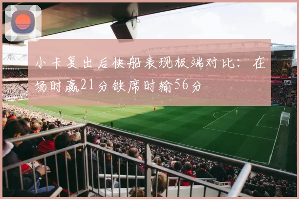 小卡复出后快船表现极端对比：在场时赢21分缺席时输56分