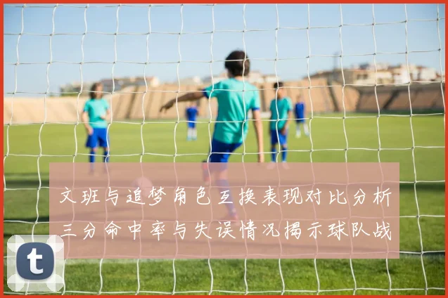 文班与追梦角色互换表现对比分析三分命中率与失误情况揭示球队战术调整